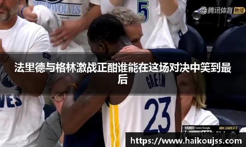 法里德与格林激战正酣谁能在这场对决中笑到最后